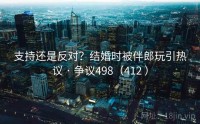 支持还是反对？结婚时被伴郎玩引热议 · 争议498（412 ）