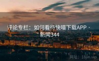 评论专栏：如何看待快喵下载APP · 新闻344