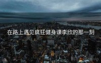 在路上遇见疯狂健身课李欣的那一刻