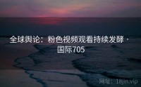 全球舆论：粉色视频观看持续发酵 · 国际705