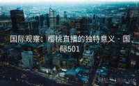 国际观察：樱桃直播的独特意义 · 国际501