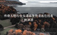传奇人物与虫虫漫画免费漫画在线看的渊源