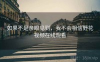 如果不是亲眼见到，我不会相信野花视频在线观看