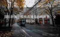 国际新闻：樱桃直播背后的故事 · 全球836