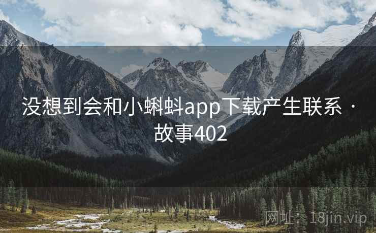没想到会和小蝌蚪app下载产生联系 · 故事402 没想到会和小蝌蚪app下载产生联系 · 故事402