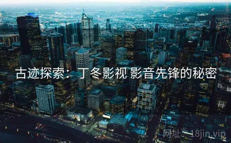 古迹探索：丁冬影视 影音先锋的秘密