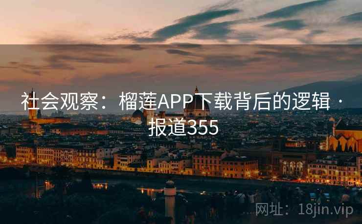 社会观察：榴莲APP下载背后的逻辑 · 报道355