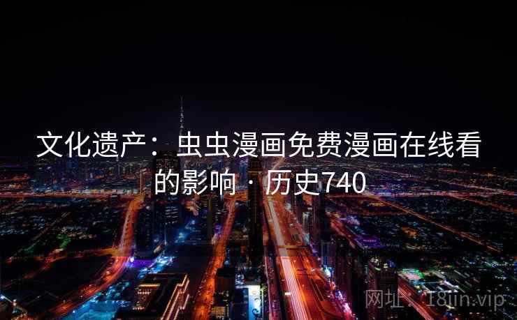 文化遗产：虫虫漫画免费漫画在线看的影响 · 历史740