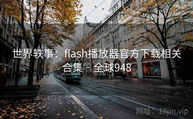 世界轶事：flash播放器官方下载相关合集 · 全球948