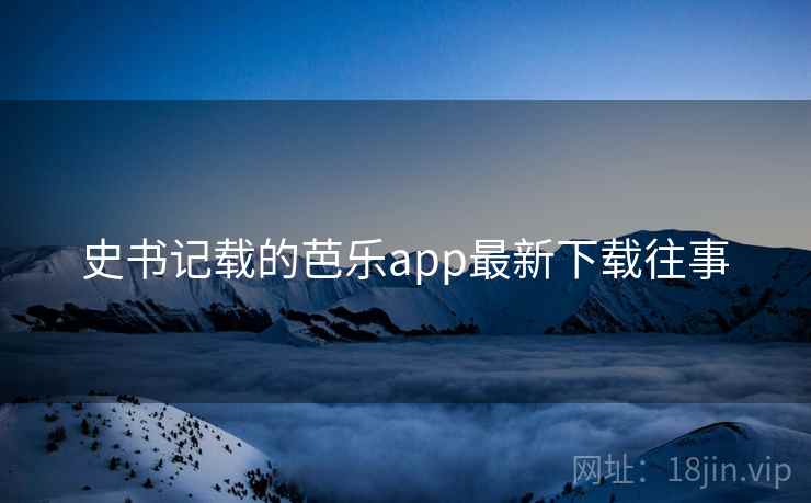 史书记载的芭乐app最新下载往事