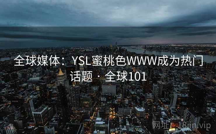 全球媒体：YSL蜜桃色WWW成为热门话题 · 全球101