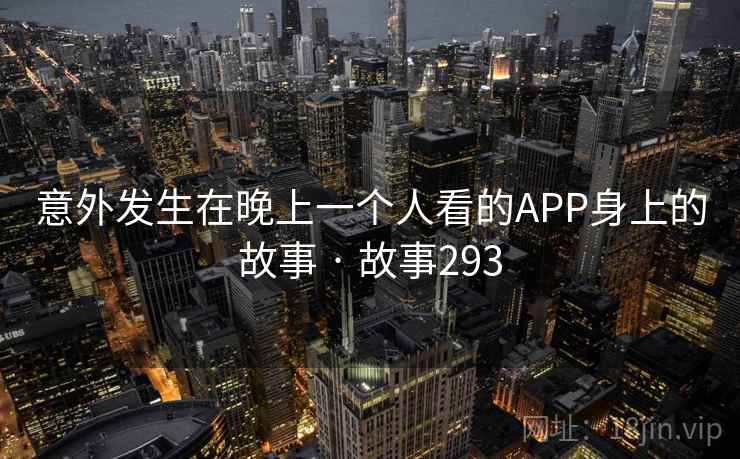 意外发生在晚上一个人看的APP身上的故事 · 故事293