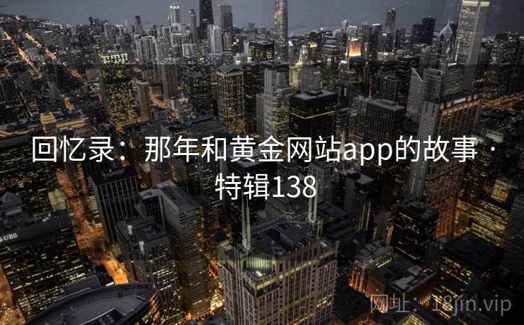 回忆录：那年和黄金网站app的故事 · 特辑138