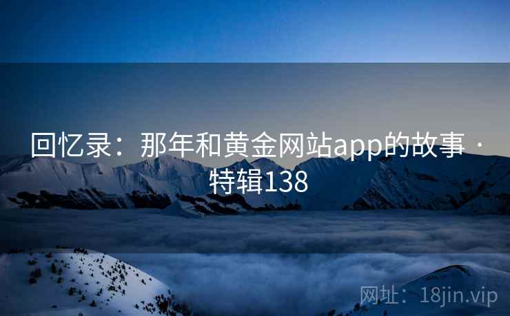 回忆录：那年和黄金网站app的故事 · 特辑138