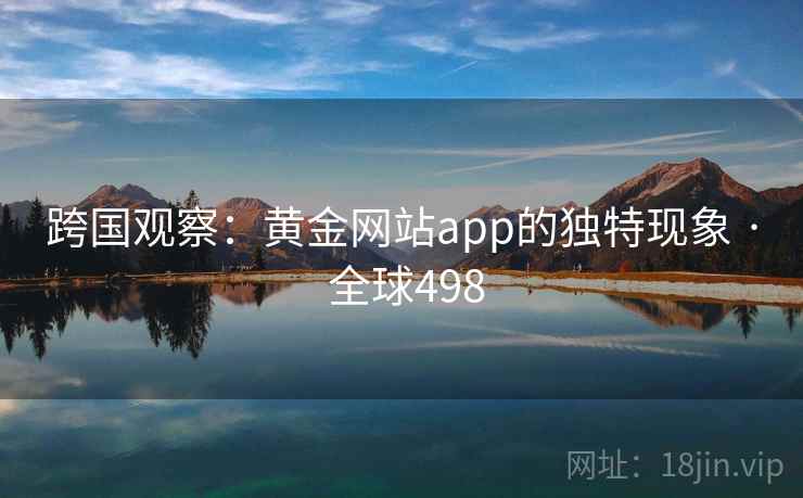 跨国观察：黄金网站app的独特现象 · 全球498