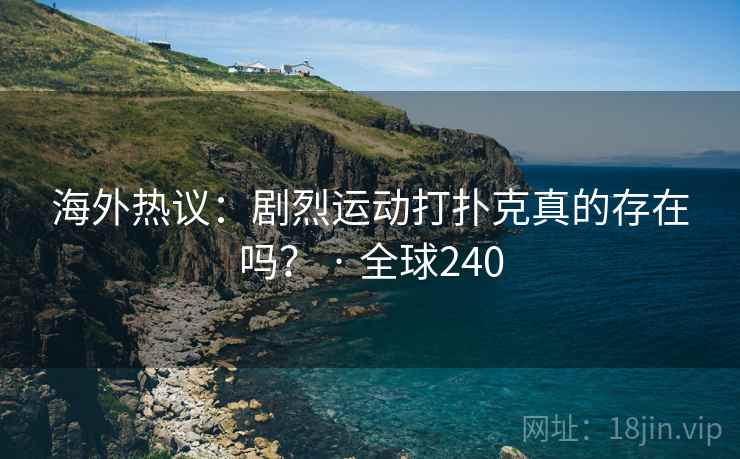 海外热议：剧烈运动打扑克真的存在吗？ · 全球240