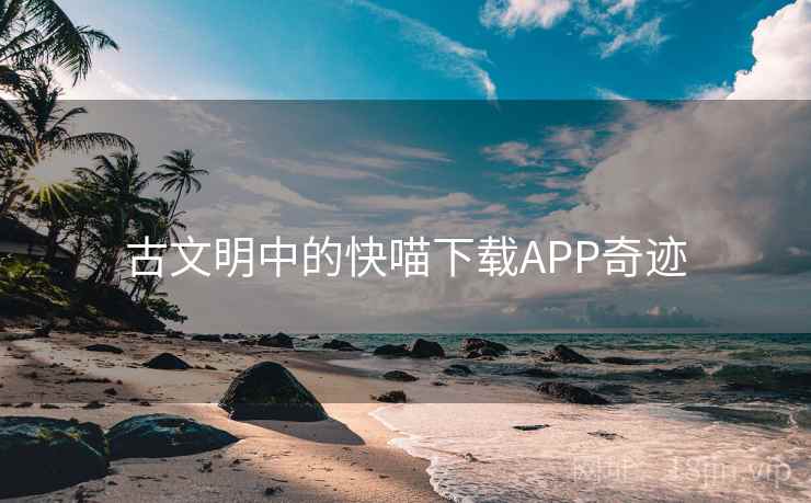 古文明中的快喵下载APP奇迹