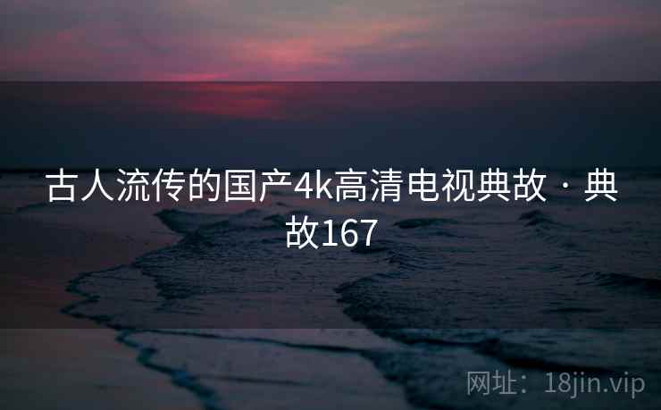 古人流传的国产4k高清电视典故 · 典故167