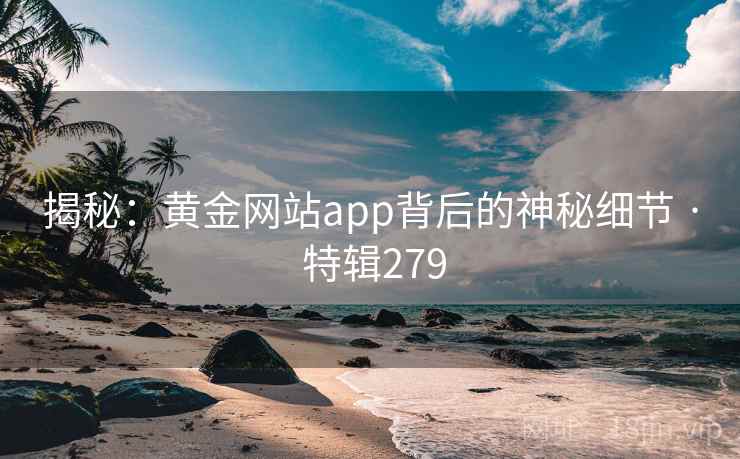 揭秘：黄金网站app背后的神秘细节 · 特辑279