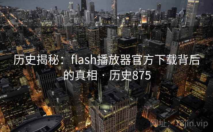 历史揭秘:flash播放器官方下载背后的真相 · 历史875 历史揭秘:flash播放器官方下载背后的真相 · 历史875