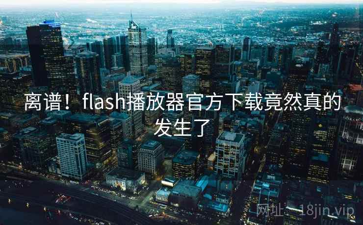 离谱！flash播放器官方下载竟然真的发生了