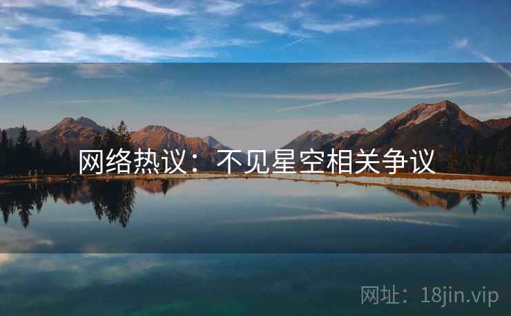 网络热议：不见星空相关争议