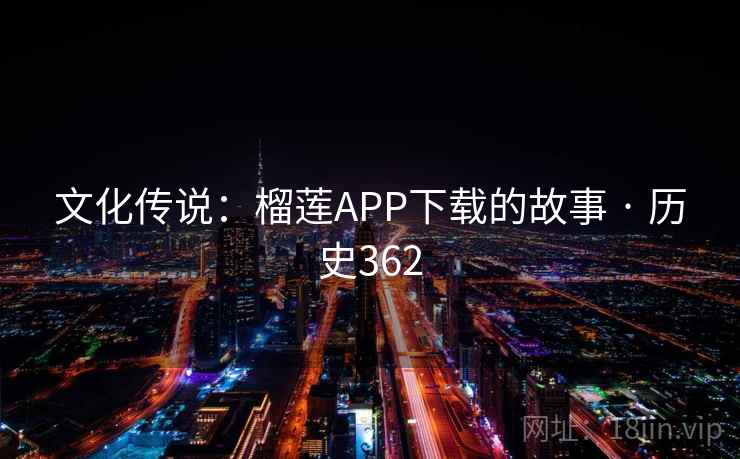 文化传说:榴莲APP下载的故事 · 历史362 文化传说:榴莲APP下载的故事 · 历史362