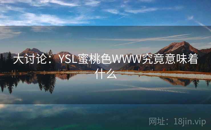 大讨论:YSL蜜桃色WWW究竟意味着什么 大讨论:YSL蜜桃色WWW究竟意味着什么