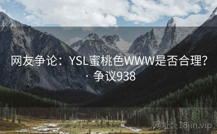 网友争论:YSL蜜桃色WWW是否合理? · 争议938 网友争论:YSL蜜桃色WWW是否合理? · 争议938